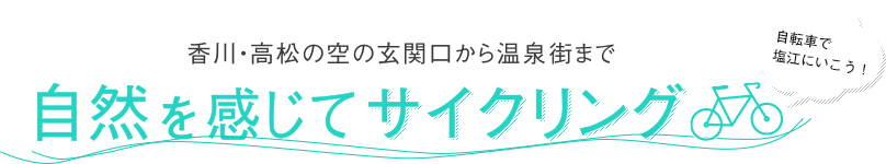 自転車で塩江にいこう！香川・高松の空の玄関口から温泉街まで自然を感じてサイクリング